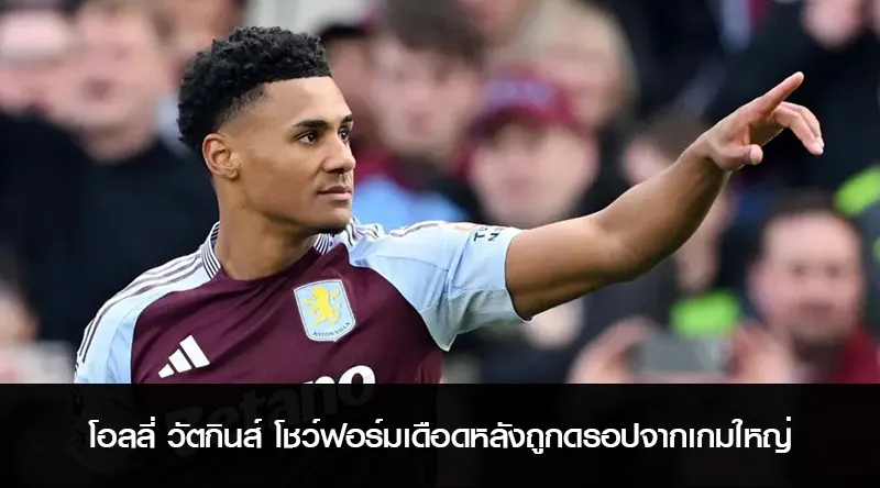 โอลลี่ วัตกินส์ โชว์ฟอร์มเดือดหลังถูกดรอปจากเกมใหญ่